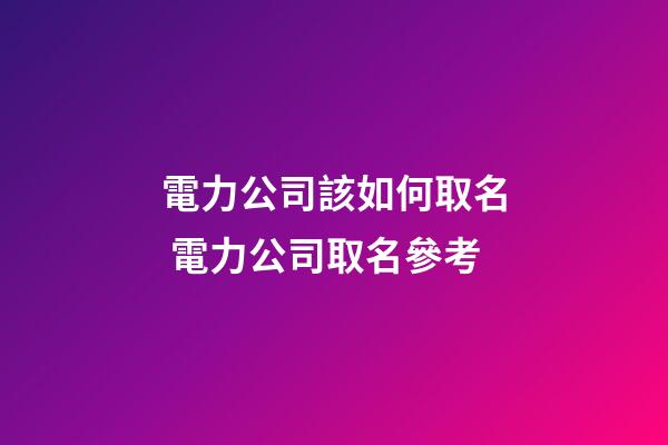 電力公司該如何取名 電力公司取名參考-第1張-公司起名-玄機派